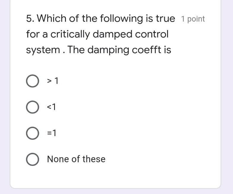 5 Which Of The Following Is True 1 Point For A Critically Damped Control System The Damping Coefft Is O 1 O 1 O 1 O 1