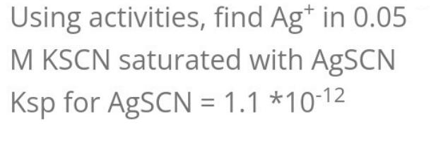 Using Activities Find Ag In 0 05 M Kscn Saturated With Agscn Ksp For Agscn 1 1 10 1 1