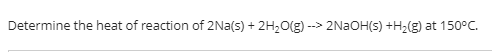 Determine The Heat Of Reaction Of 2na S 2h O G 2naoh S H G At 150 C 1
