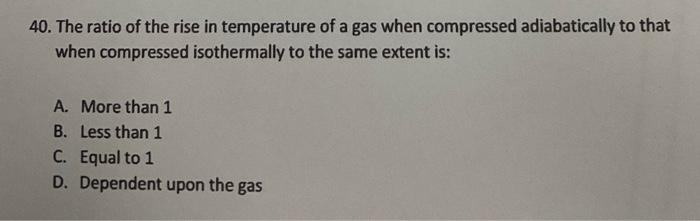 40 The Ratio Of The Rise In Temperature Of A Gas When Compressed Adiabatically To That When Compressed Isothermally To 1