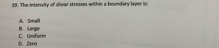 39 The Intensity Of Shear Stresses Within A Boundary Layer Is A Small B Large C Uniform D Zero 1