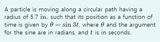 A Particle Is Moving Along A Circular Path Having A Radius Of 5 7 In Such That Its Position As A Function Of Time Is Gi 1