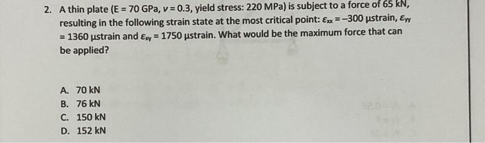 2 A Thin Plate E 70 Gpa V 0 3 Yield Stress 220 Mpa Is Subject To A Force Of 65 Kn Resulting In The Following 1