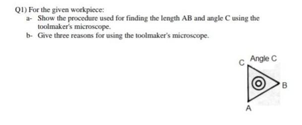 Q1 For The Given Workpiece A Show The Procedure Used For Finding The Length Ab And Angle C Using The Toolmaker S Micr 1