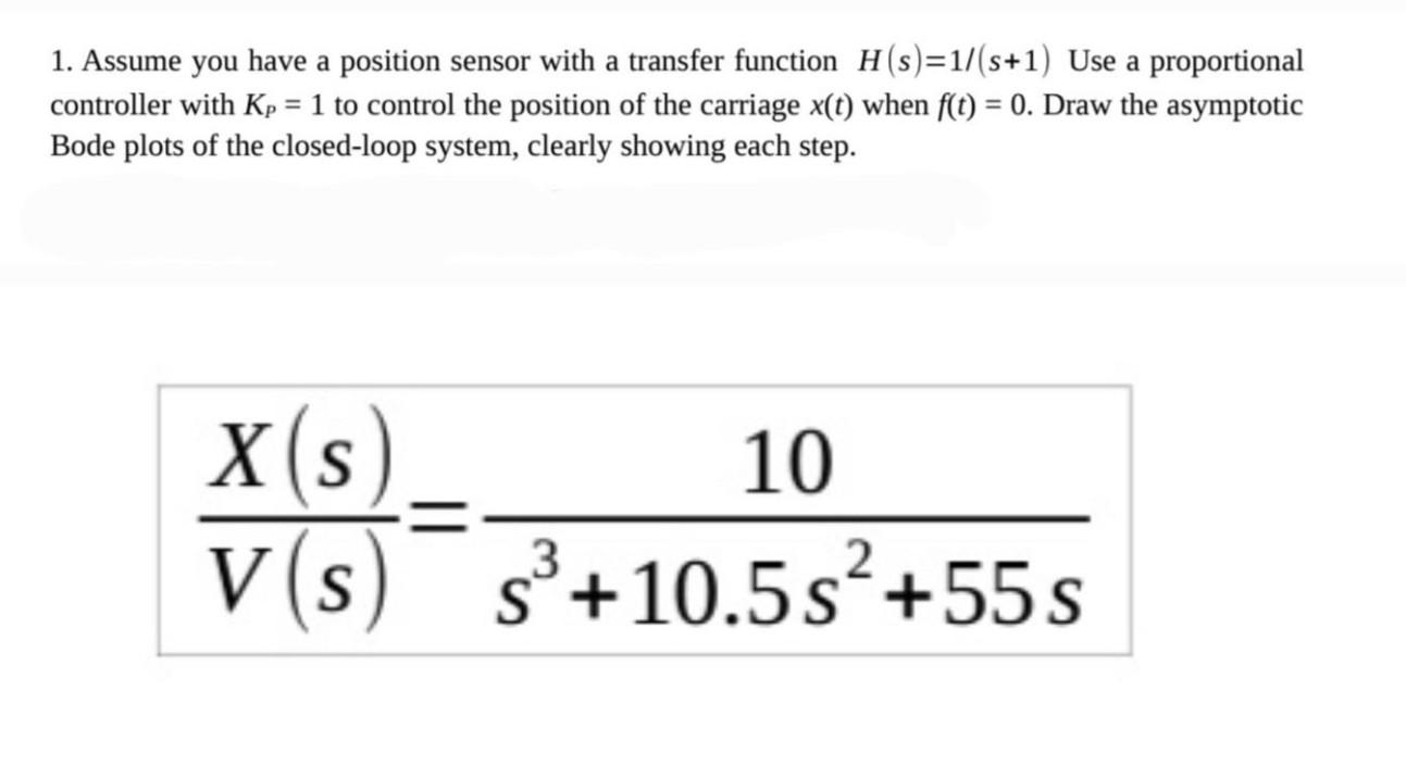 1 Assume You Have A Position Sensor With A Transfer Function H S 1 S 1 Use A Proportional Controller With Kp 1 To 1