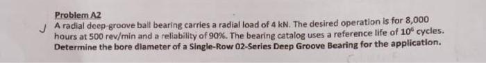 Problem A2 A Radial Deep Groove Ball Bearing Carries A Radial Load Of 4 Kn The Desired Operation Is For 8 000 Hours At 1