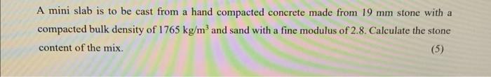 A Mini Slab Is To Be Cast From A Hand Compacted Concrete Made From 19 Mm Stone With A Compacted Bulk Density Of 1765 Kg 1