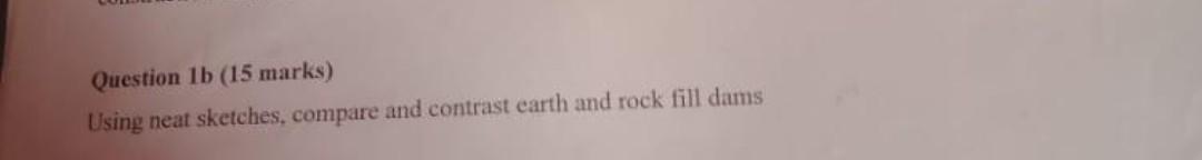 Question 1b 15 Marks Using Neat Sketches Compare And Contrast Earth And Rock Fill Dams 1