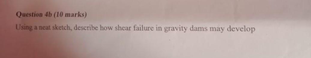 Question 4b 10 Marks Using A Neat Sketch Describe How Shear Failure In Gravity Dams May Develop 1