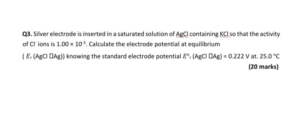 Q3 Silver Electrode Is Inserted In A Saturated Solution Of Agcl Containing Kci So That The Activity Of Cl Ions Is 1 00 1