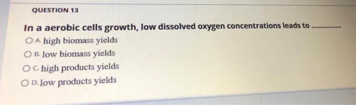 Question 13 In A Aerobic Cells Growth Low Dissolved Oxygen Concentrations Leads To Oa High Biomass Yields O 1
