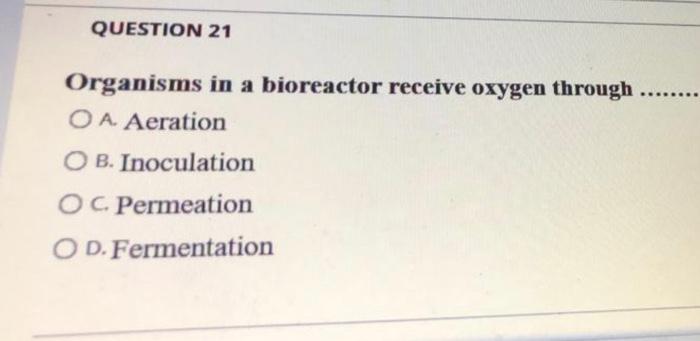 Question 21 Organisms In A Bioreactor Receive Oxygen Through Oa Aeration Ob Inoculation Oc Permeation Od Fer 1