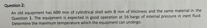 Question 2 An Old Equipment Has 600 Mm Of Cylindrical Shell With 8 Mm Of Thickness And The Same Material In The Questio 1