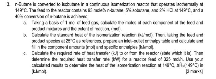 3 N Butane Is Converted To Isobutane In A Continuous Isomerization Reactor That Operates Isothermally At 149 C The Fee 1