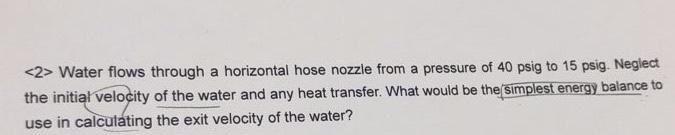2 Water Flows Through A Horizontal Hose Nozzle From A Pressure Of 40 Psig To 15 Psig Neglect The Initial Velocity Of 1