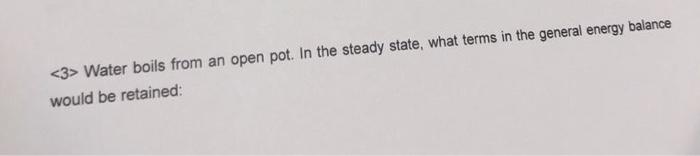 3 Water Boils From An Open Pot In The Steady State What Terms In The General Energy Balance Would Be Retained 1
