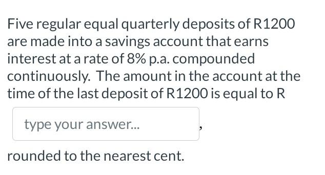 Five Regular Equal Quarterly Deposits Of R1200 Are Made Into A Savings Account That Earns Interest At A Rate Of 8 P A 1
