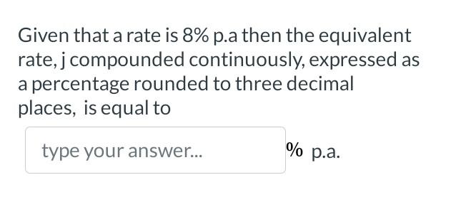 Given That A Rate Is 8 P A Then The Equivalent Rate J Compounded Continuously Expressed As A Percentage Rounded To Th 1