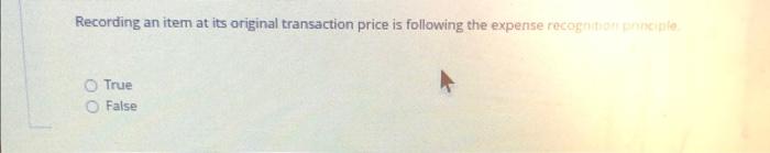 Recording An Item At Its Original Transaction Price Is Following The Expense Recognition Principle O True False 8 A B 1