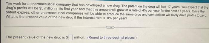You Work For A Pharmaceutical Company That Has Developed A New Drug The Patent On The Drug Will Last 17 Years You Expe 1