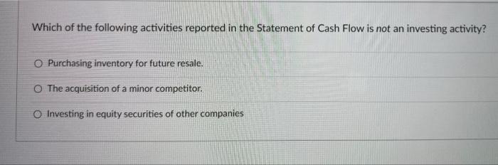 Which Of The Following Activities Reported In The Statement Of Cash Flow Is Not An Investing Activity O Purchasing Inve 1