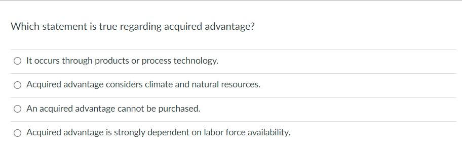 Which Statement Is True Regarding Acquired Advantage O It Occurs Through Products Or Process Technology Acquired Advan 1