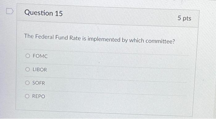 Question 15 The Federal Fund Rate Is Implemented By Which Committee O Fomc O Libor O Sofr O Repo 5 Pts 5 Question 16 T 1