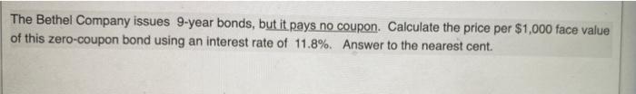 The Bethel Company Issues 9 Year Bonds But It Pays No Coupon Calculate The Price Per 1 000 Face Value Of This Zero Co 1