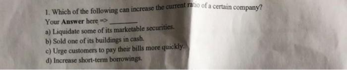 1 Which Of The Following Can Increase The Current Ratio Of A Certain Company Your Answer Here A Liquidate Some Of 1