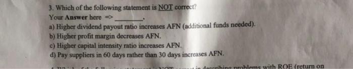 3 Which Of The Following Statement Is Not Correct Your Answer Here A Higher Dividend Payout Ratio Increases Afn 1