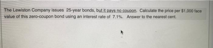 The Lewiston Company Issues 25 Year Bonds But It Pays No Coupon Calculate The Price Per 1 000 Face Value Of This Zero 1