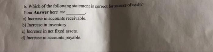 6 Which Of The Following Statement Is Correct For Sources Of Cash Your Answer Here A Increase In Accounts Receivab 1
