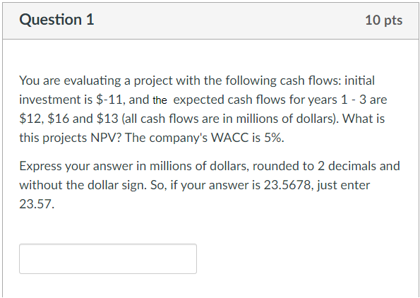 Question 1 10 Pts You Are Evaluating A Project With The Following Cash Flows Initial Investment Is 11 And The Expect 1