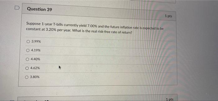 Question 39 1 Pts Suppose 1 Year T Bills Currently Yield 7 00 And The Future Inflation Rate Is Expected To Be Constant 1