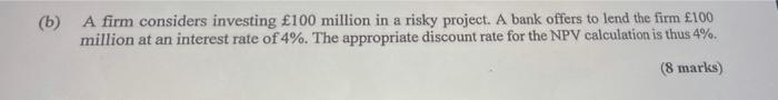 B A Firm Considers Investing 100 Million In A Risky Project A Bank Offers To Lend The Firm 100 Million At An Intere 1