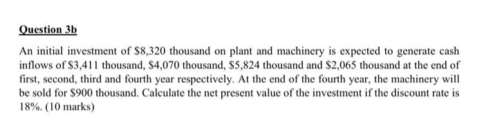 Question 3b An Initial Investment Of 8 320 Thousand On Plant And Machinery Is Expected To Generate Cash Inflows Of 3 4 1