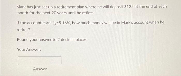 Mark Has Just Set Up A Retirement Plan Where He Will Deposit 125 At The End Of Each Month For The Next 20 Years Until H 1