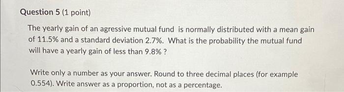 Question 5 1 Point The Yearly Gain Of An Agressive Mutual Fund Is Normally Distributed With A Mean Gain Of 11 5 And A 1