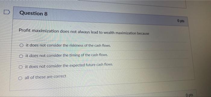D Question 8 Profit Maximization Does Not Always Lead To Wealth Maximization Because O It Does Not Consider The Riskines 1
