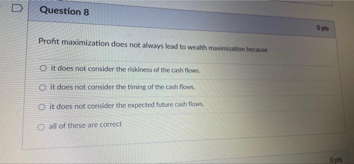 D Question 8 Profit Maximization Does Not Always Lead To Wealth Maximization Because O It Does Not Consider The Riskines 2