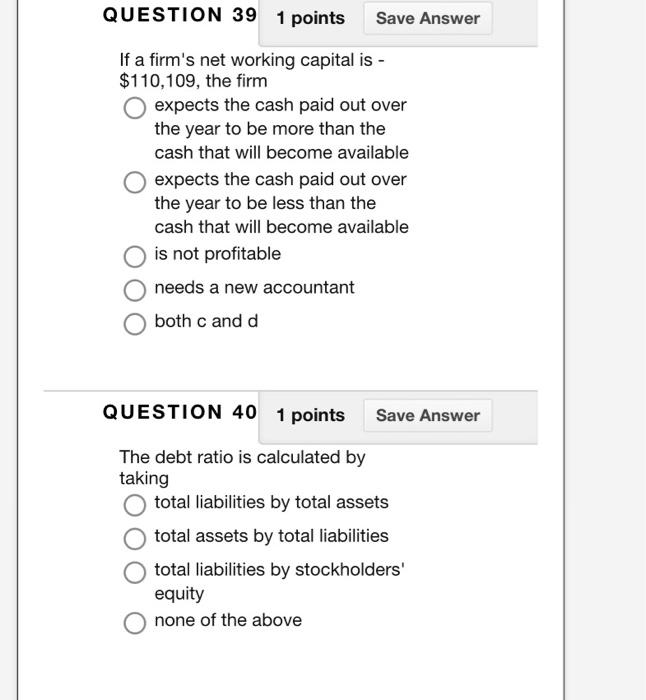 Question 39 1 Points Save Answer If A Firm S Net Working Capital Is 110 109 The Firm Expects The Cash Paid Out Over 1