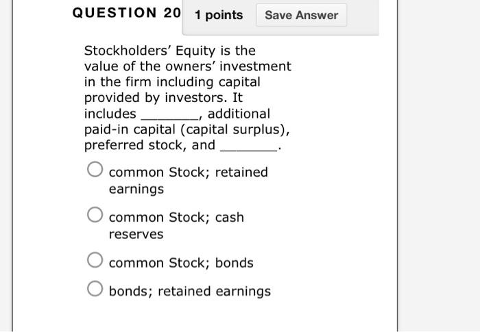 Question 20 1 Points Save Answer Stockholders Equity Is The Value Of The Owners Investment In The Firm Including Capit 1