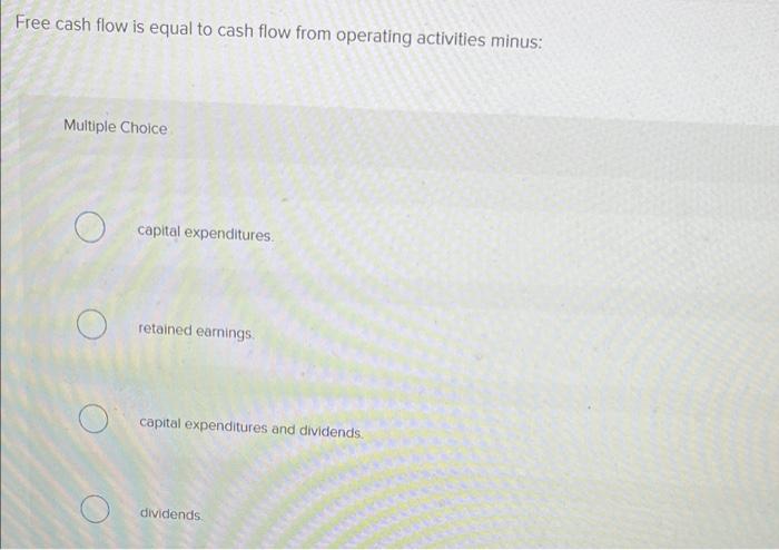 Free Cash Flow Is Equal To Cash Flow From Operating Activities Minus Multiple Choice Capital Expenditures Retained Ear 1
