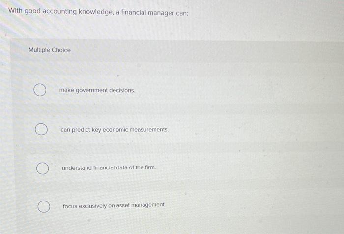 With Good Accounting Knowledge A Financial Manager Can Multiple Choice O Make Government Decisions Can Predict Key Ec 1