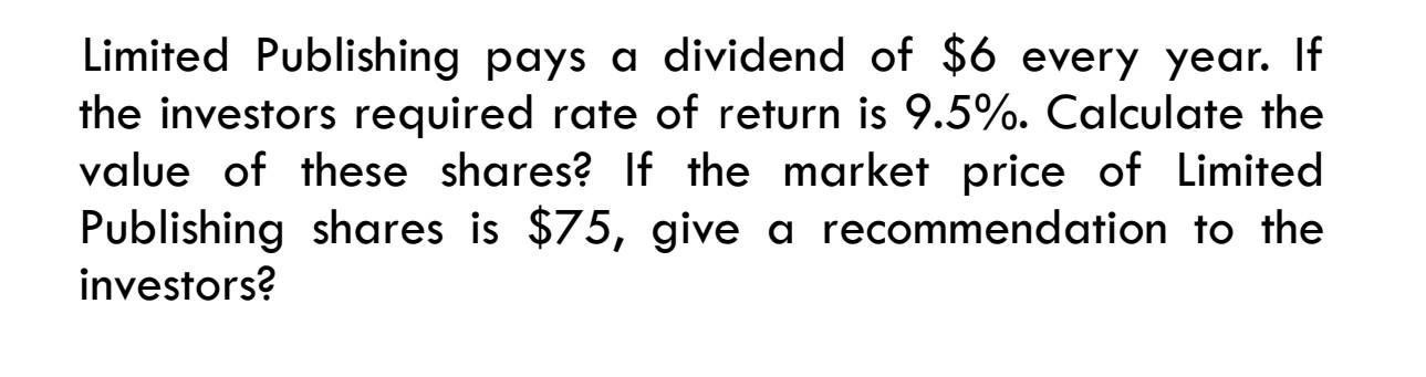Limited Publishing Pays A Dividend Of 6 Every Year If The Investors Required Rate Of Return Is 9 5 Calculate The Val 1