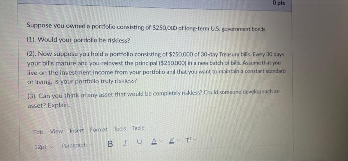 0 Pts Suppose You Owned A Portfolio Consisting Of 250 000 Of Long Term U S Government Bonds 1 Would Your Portfolio 1
