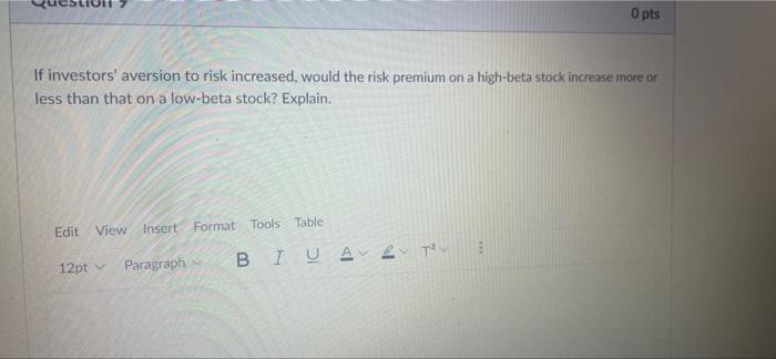 0 Pts If Investors Aversion To Risk Increased Would The Risk Premium On A High Beta Stock Increase More Or Less Than T 1