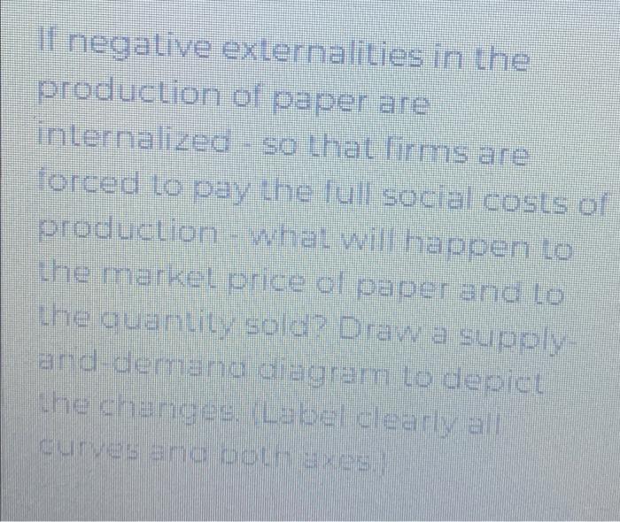 If Negative Externalities In The Production Of Paper Are Internalized So That Firms Are Forced To Pay The Full Social Co 1
