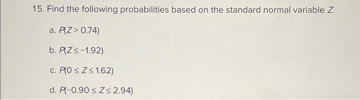 15 Find The Following Probabilities Based On The Standard Normal Variable Z A P Z 0 74 B P Z 1 92 C P 0 Z 1