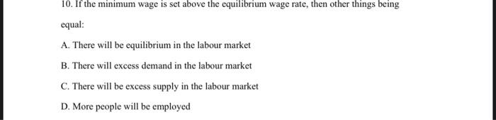 10 If The Minimum Wage Is Set Above The Equilibrium Wage Rate Then Other Things Being Equal A There Will Be Equilibr 1